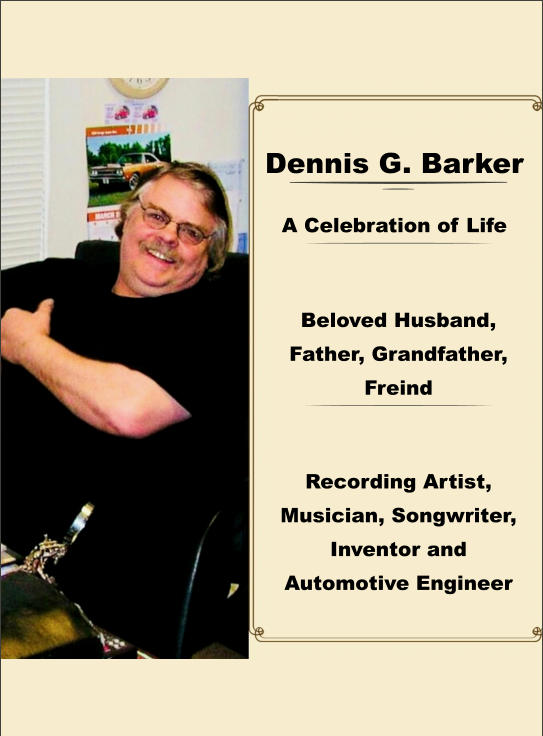 Dennis G. Barker Recording Artist, Musician, Songwriter, Inventor and Automotive Engineer Beloved Husband, Father, Grandfather, Freind A Celebration of Life